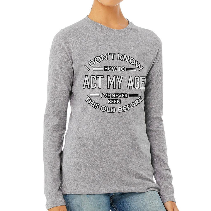 I Don't Know How to Act My Age Women's Long Sleeve T-Shirt - Sarcastic Long Sleeve Tee - Funny T-Shirt - MRSLM